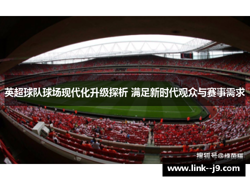 英超球队球场现代化升级探析 满足新时代观众与赛事需求