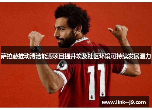 萨拉赫推动清洁能源项目提升埃及社区环境可持续发展潜力