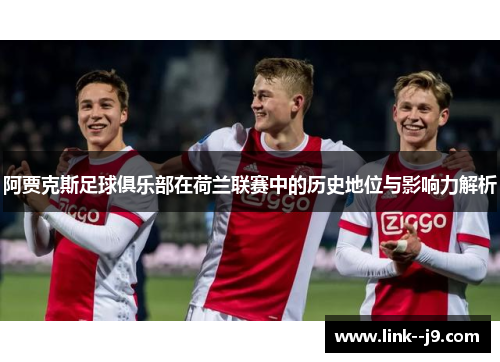阿贾克斯足球俱乐部在荷兰联赛中的历史地位与影响力解析