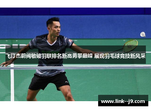 飞汀杰蔚阀敏破羽联排名新高勇攀巅峰 展现羽毛球竞技新风采 飞汀杰蔚阀敏破羽联排名新高勇攀巅峰 展现羽毛球竞技新风采