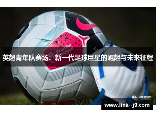 英超青年队赛场：新一代足球巨星的崛起与未来征程
