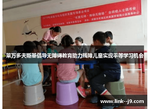 莱万多夫斯基倡导无障碍教育助力残障儿童实现平等学习机会