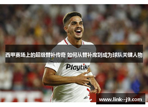 西甲赛场上的超级替补传奇 如何从替补席到成为球队关键人物