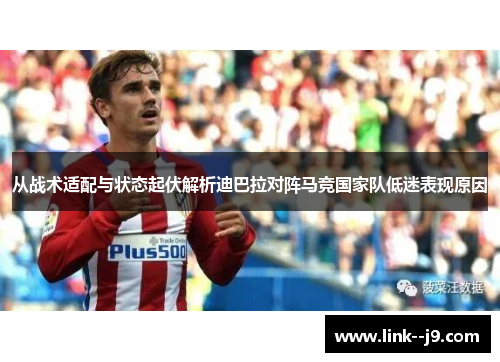 从战术适配与状态起伏解析迪巴拉对阵马竞国家队低迷表现原因 从战术适配与状态起伏解析迪巴拉对阵马竞国家队低迷表现原因