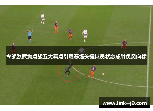 今晚欧冠焦点战五大看点引爆赛场关键球员状态成胜负风向标 今晚欧冠焦点战五大看点引爆赛场关键球员状态成胜负风向标
