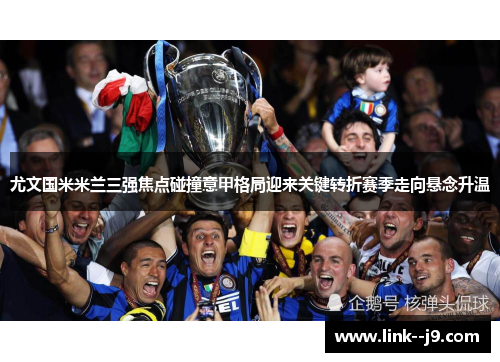 尤文国米米兰三强焦点碰撞意甲格局迎来关键转折赛季走向悬念升温