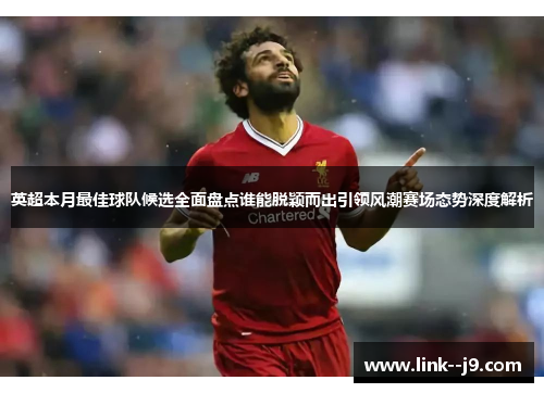 英超本月最佳球队候选全面盘点谁能脱颖而出引领风潮赛场态势深度解析