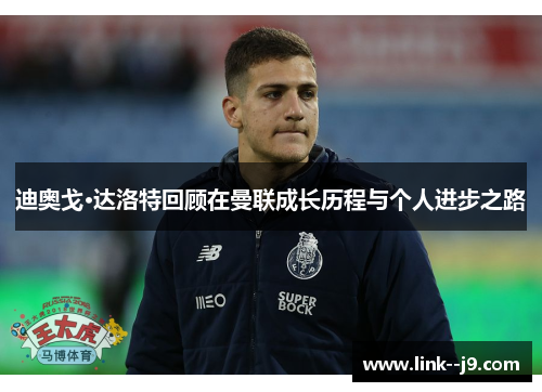 迪奥戈·达洛特回顾在曼联成长历程与个人进步之路