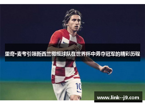 里奇·麦考引领新西兰橄榄球队在世界杯中勇夺冠军的精彩历程 里奇·麦考引领新西兰橄榄球队在世界杯中勇夺冠军的精彩历程