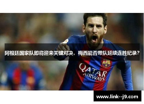 阿根廷国家队即将迎来关键对决，梅西能否带队延续连胜纪录？