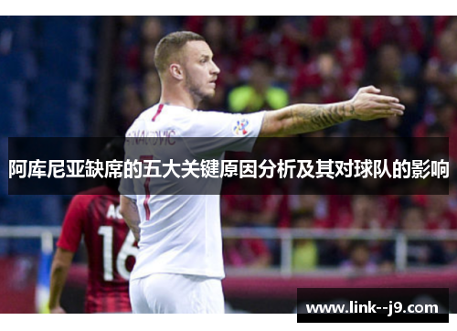 阿库尼亚缺席的五大关键原因分析及其对球队的影响 阿库尼亚缺席的五大关键原因分析及其对球队的影响