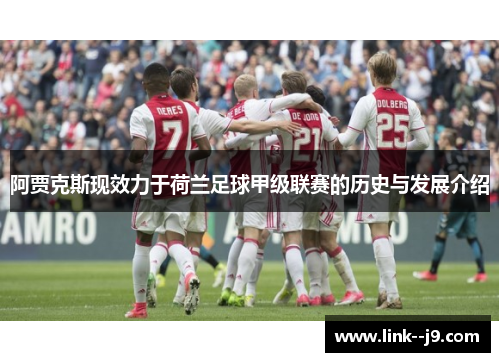 阿贾克斯现效力于荷兰足球甲级联赛的历史与发展介绍 阿贾克斯现效力于荷兰足球甲级联赛的历史与发展介绍