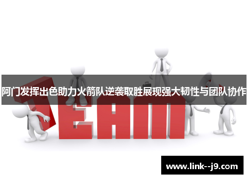 阿门发挥出色助力火箭队逆袭取胜展现强大韧性与团队协作 阿门发挥出色助力火箭队逆袭取胜展现强大韧性与团队协作