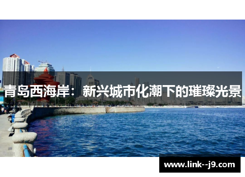 青岛西海岸:新兴城市化潮下的璀璨光景 青岛西海岸:新兴城市化潮下的璀璨光景