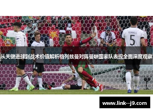 从关键进球到战术价值解析格列兹曼对阵曼联国家队表现全面深度观察