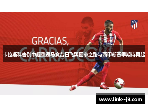 卡拉斯科告别中超重返马竞昔日飞翼回家之路与西甲新赛季期待再起 卡拉斯科告别中超重返马竞昔日飞翼回家之路与西甲新赛季期待再起