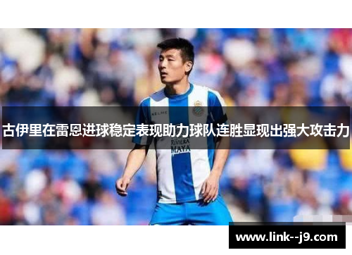 古伊里在雷恩进球稳定表现助力球队连胜显现出强大攻击力 古伊里在雷恩进球稳定表现助力球队连胜显现出强大攻击力
