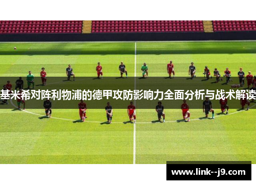 基米希对阵利物浦的德甲攻防影响力全面分析与战术解读 基米希对阵利物浦的德甲攻防影响力全面分析与战术解读
