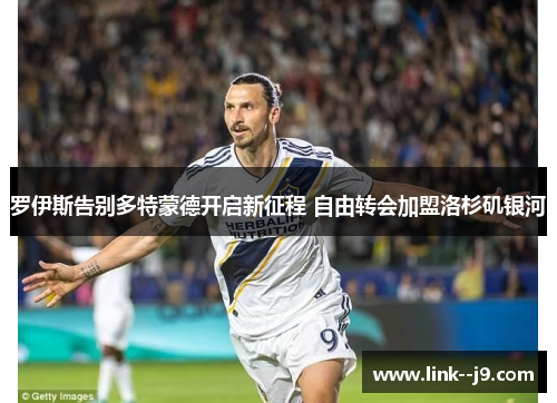 罗伊斯告别多特蒙德开启新征程 自由转会加盟洛杉矶银河