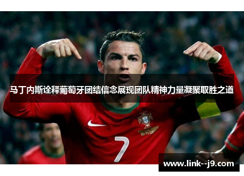 马丁内斯诠释葡萄牙团结信念展现团队精神力量凝聚取胜之道