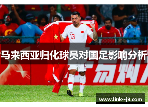 马来西亚归化球员对国足影响分析