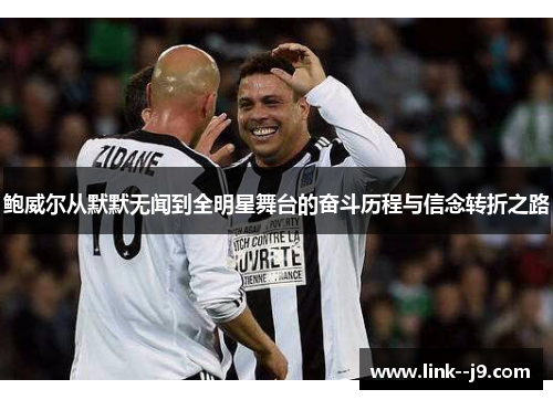 鲍威尔从默默无闻到全明星舞台的奋斗历程与信念转折之路