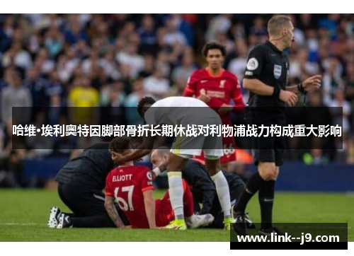 哈维·埃利奥特因脚部骨折长期休战对利物浦战力构成重大影响 哈维·埃利奥特因脚部骨折长期休战对利物浦战力构成重大影响