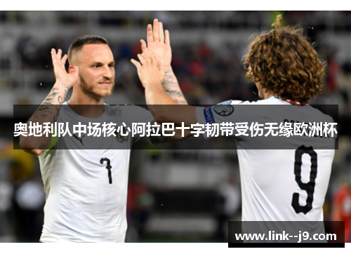 奥地利队中场核心阿拉巴十字韧带受伤无缘欧洲杯 奥地利队中场核心阿拉巴十字韧带受伤无缘欧洲杯