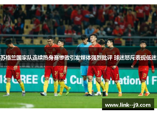 苏格兰国家队连续热身赛惨败引发媒体强烈批评 球迷怒斥表现低迷 苏格兰国家队连续热身赛惨败引发媒体强烈批评 球迷怒斥表现低迷