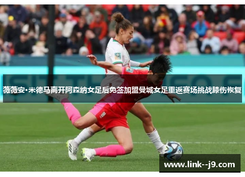 薇薇安·米德马离开阿森纳女足后免签加盟曼城女足重返赛场挑战膝伤恢复 薇薇安·米德马离开阿森纳女足后免签加盟曼城女足重返赛场挑战膝伤恢复
