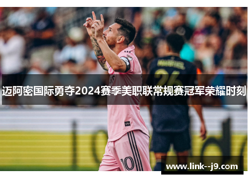 迈阿密国际勇夺2024赛季美职联常规赛冠军荣耀时刻 迈阿密国际勇夺2024赛季美职联常规赛冠军荣耀时刻