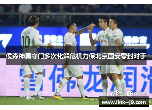 侯森神勇守门多次化解危机力保北京国安零封对手