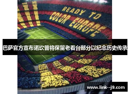 巴萨官方宣布诺坎普将保留老看台部分以纪念历史传承 巴萨官方宣布诺坎普将保留老看台部分以纪念历史传承