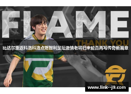 比达尔重返科洛科洛点燃智利足坛激情老将归来能否再写传奇新篇章 比达尔重返科洛科洛点燃智利足坛激情老将归来能否再写传奇新篇章