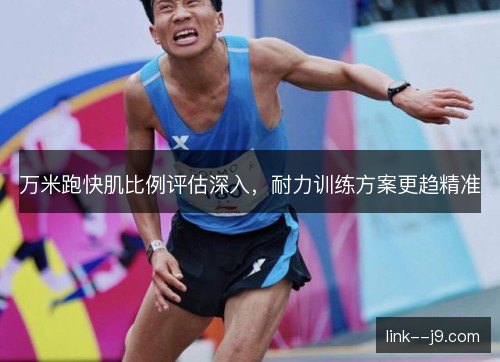 万米跑快肌比例评估深入，耐力训练方案更趋精准